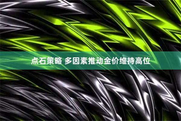 点石策略 多因素推动金价维持高位