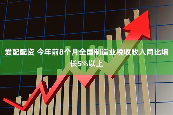 爱配配资 今年前8个月全国制造业税收收入同比增长5%以上