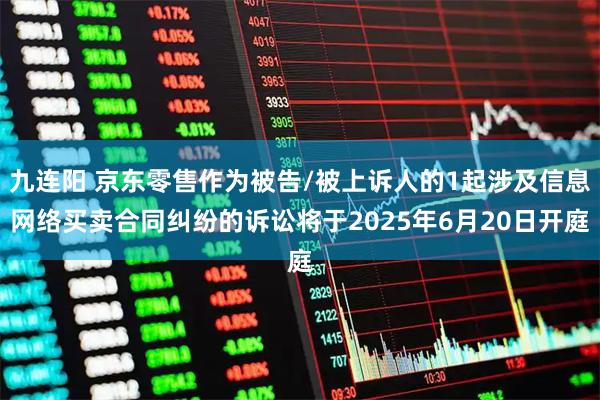 九连阳 京东零售作为被告/被上诉人的1起涉及信息网络买卖合同纠纷的诉讼将于2025年6月20日开庭