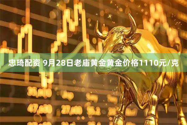 忠琦配资 9月28日老庙黄金黄金价格1110元/克