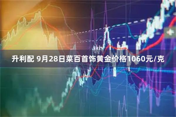升利配 9月28日菜百首饰黄金价格1060元/克