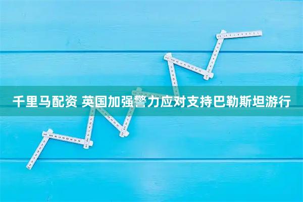 千里马配资 英国加强警力应对支持巴勒斯坦游行