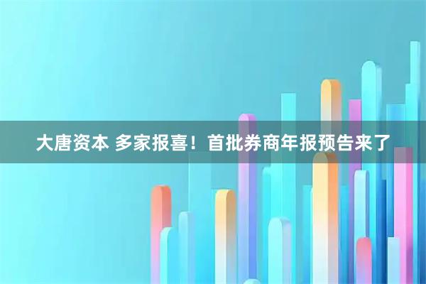 大唐资本 多家报喜！首批券商年报预告来了