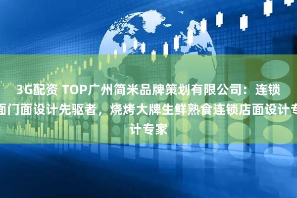 3G配资 TOP广州简米品牌策划有限公司：连锁店面门面设计先驱者，烧烤大牌生鲜熟食连锁店面设计专家