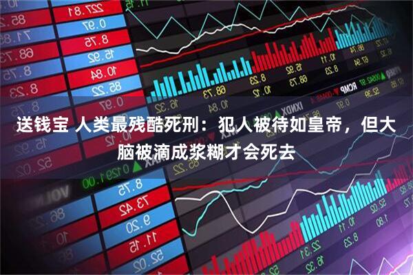 送钱宝 人类最残酷死刑：犯人被待如皇帝，但大脑被滴成浆糊才会死去